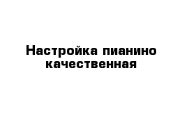 Настройка пианино качественная